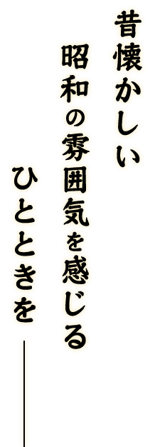 昭和の雰囲気を感じる