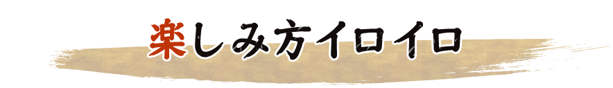 楽しみ方イロイロ